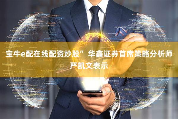 宝牛e配在线配资炒股” 华鑫证券首席策略分析师严凯文表示