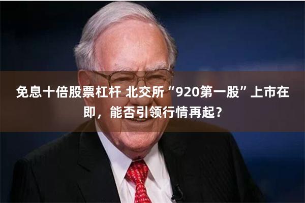 免息十倍股票杠杆 北交所“920第一股”上市在即，能否引领行情再起？