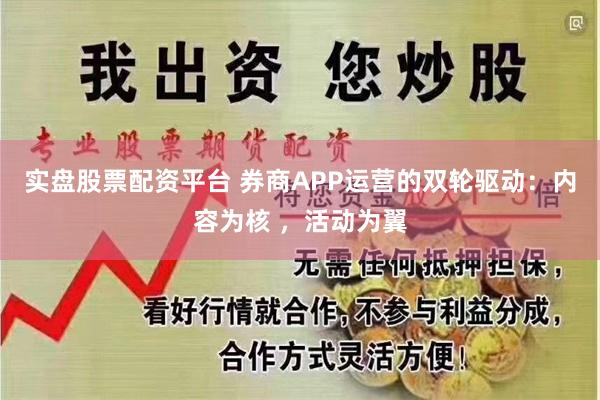 实盘股票配资平台 券商APP运营的双轮驱动：内容为核 ，活动为翼