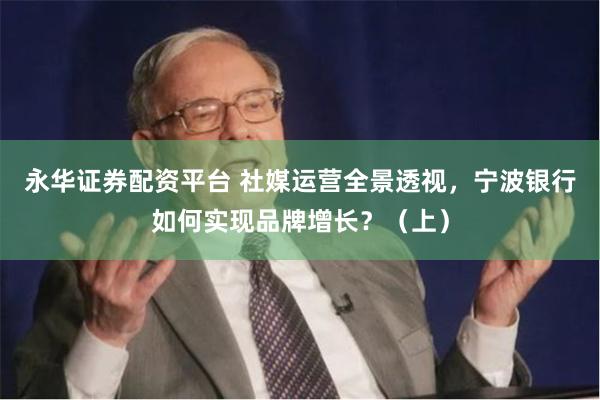 永华证券配资平台 社媒运营全景透视，宁波银行如何实现品牌增长？（上）