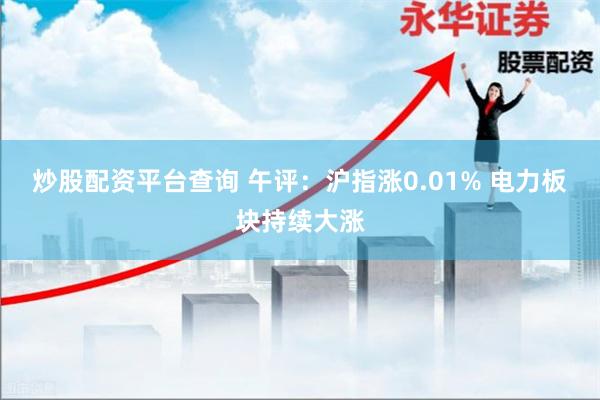 炒股配资平台查询 午评：沪指涨0.01% 电力板块持续大涨