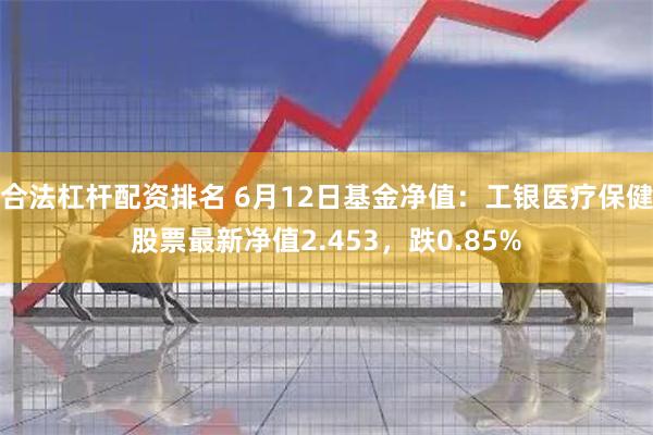 合法杠杆配资排名 6月12日基金净值：工银医疗保健股票最新净值2.453，跌0.85%