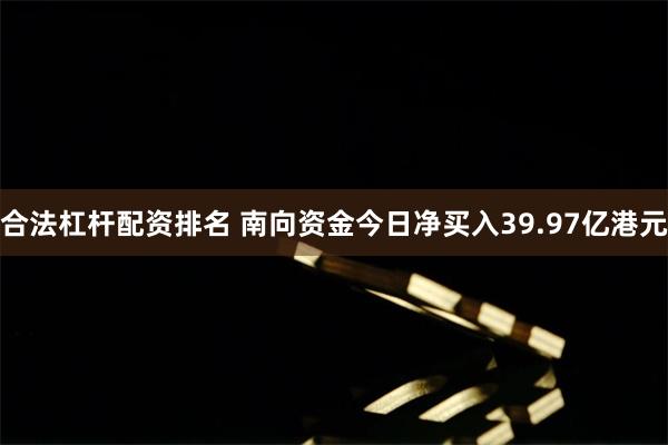 合法杠杆配资排名 南向资金今日净买入39.97亿港元