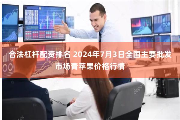 合法杠杆配资排名 2024年7月3日全国主要批发市场青苹果价格行情