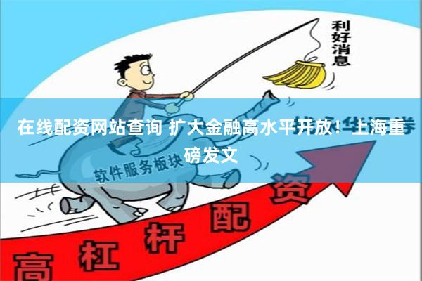 在线配资网站查询 扩大金融高水平开放！上海重磅发文