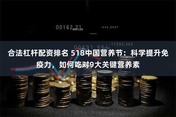 合法杠杆配资排名 518中国营养节：科学提升免疫力，如何吃对9大关键营养素