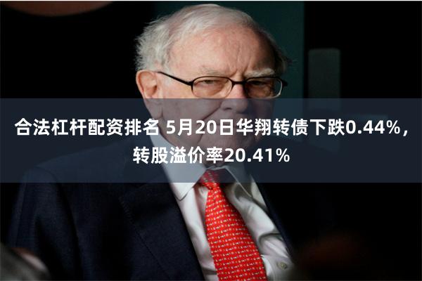 合法杠杆配资排名 5月20日华翔转债下跌0.44%，转股溢价率20.41%