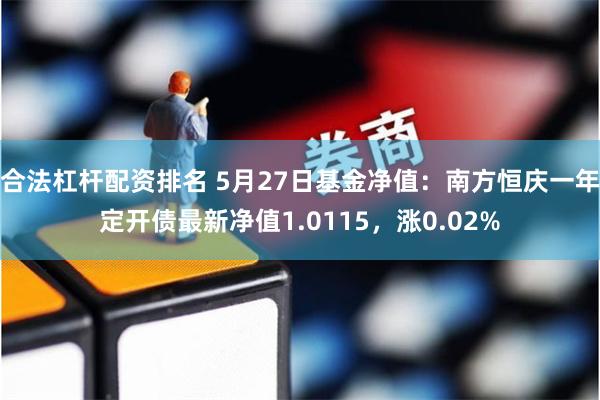 合法杠杆配资排名 5月27日基金净值：南方恒庆一年定开债最新净值1.0115，涨0.02%