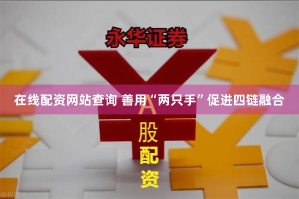 在线配资网站查询 善用“两只手”促进四链融合