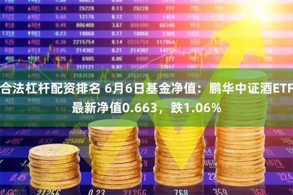 合法杠杆配资排名 6月6日基金净值：鹏华中证酒ETF最新净值0.663，跌1.06%