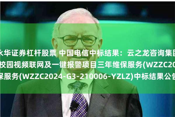 永华证券杠杆股票 中国电信中标结果：云之龙咨询集团有限公司苍梧县平安校园视频联网及一键报警项目三年维保服务(WZZC2024-G3-210006-YZLZ)中标结果公告