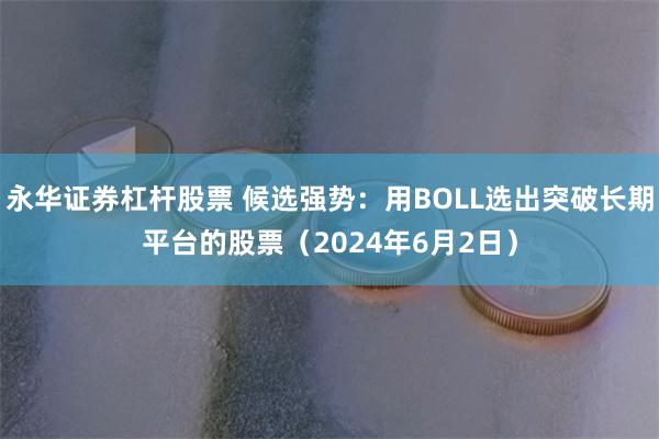 永华证券杠杆股票 候选强势：用BOLL选出突破长期平台的股票（2024年6月2日）