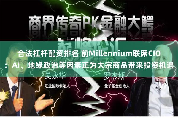 合法杠杆配资排名 前Millennium联席CIO：AI、地缘政治等因素正为大宗商品带来投资机遇