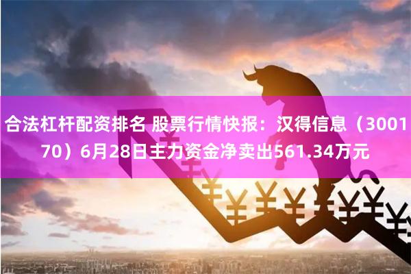 合法杠杆配资排名 股票行情快报：汉得信息（300170）6月28日主力资金净卖出561.34万元