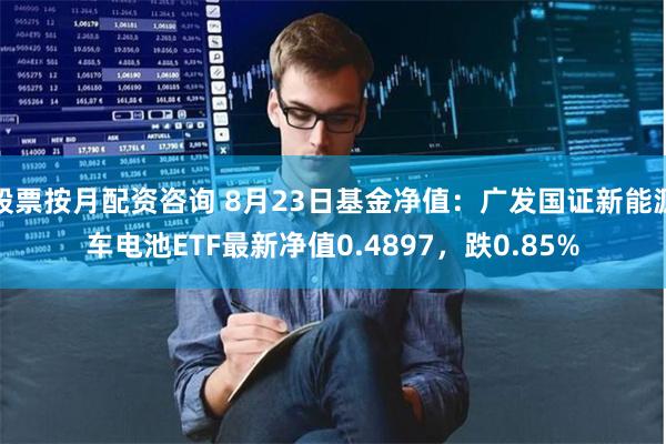 股票按月配资咨询 8月23日基金净值：广发国证新能源车电池ETF最新净值0.4897，跌0.85%