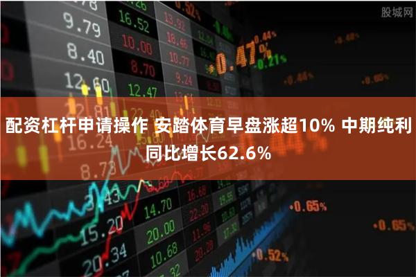 配资杠杆申请操作 安踏体育早盘涨超10% 中期纯利同比增长62.6%