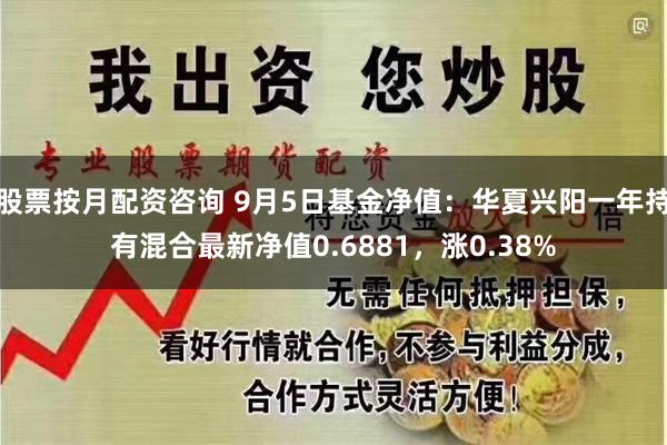 股票按月配资咨询 9月5日基金净值：华夏兴阳一年持有混合最新净值0.6881，涨0.38%