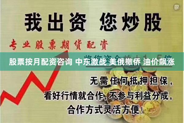 股票按月配资咨询 中东激战 美俄撤侨 油价飙涨