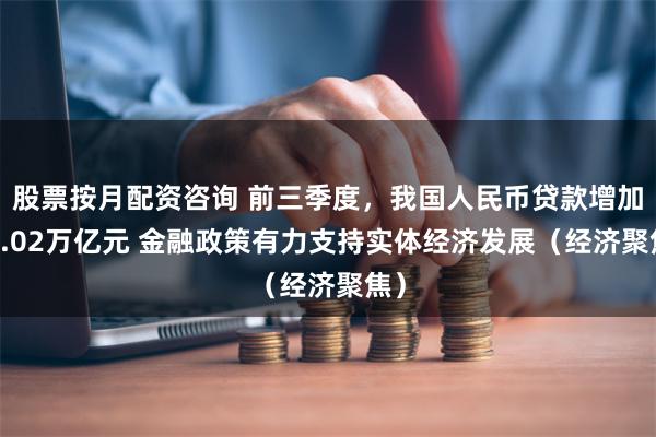 股票按月配资咨询 前三季度，我国人民币贷款增加16.02万亿元 金融政策有力支持实体经济发展（经济聚焦）