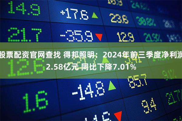 股票配资官网查找 得邦照明：2024年前三季度净利润2.58亿元 同比下降7.01%