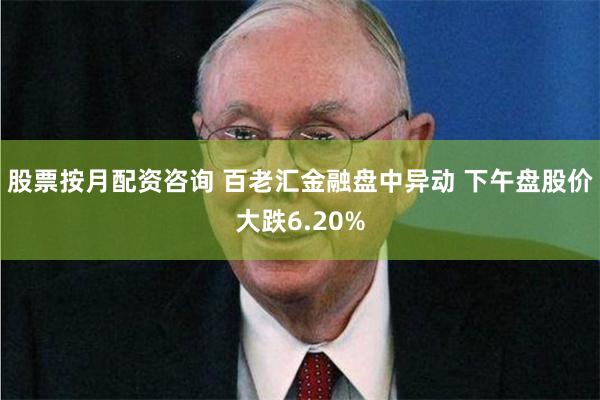 股票按月配资咨询 百老汇金融盘中异动 下午盘股价大跌6.20%