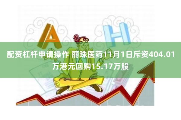 配资杠杆申请操作 丽珠医药11月1日斥资404.01万港元回购15.17万股