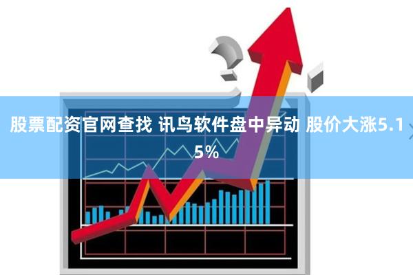 股票配资官网查找 讯鸟软件盘中异动 股价大涨5.15%