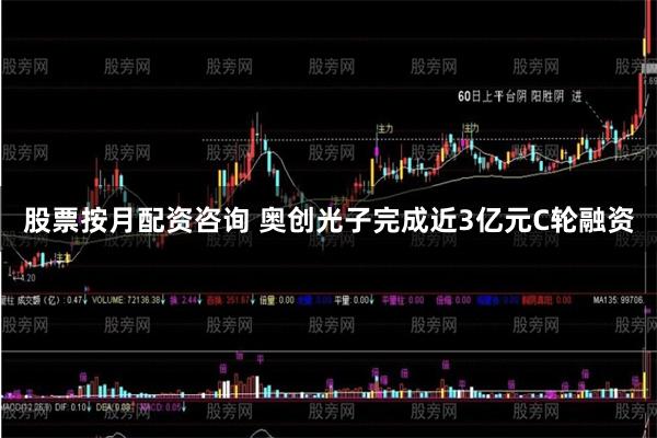 股票按月配资咨询 奥创光子完成近3亿元C轮融资