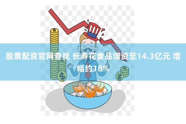 股票配资官网查找 长寿花食品增资至14.3亿元 增幅约18%