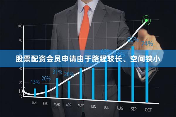 股票配资会员申请由于路程较长、空间狭小