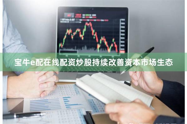 宝牛e配在线配资炒股持续改善资本市场生态