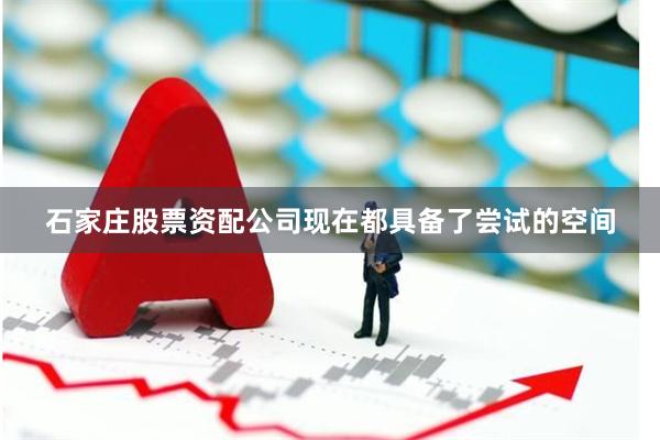 石家庄股票资配公司现在都具备了尝试的空间