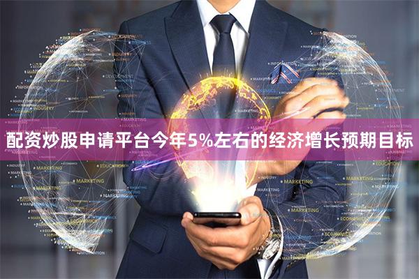 配资炒股申请平台今年5%左右的经济增长预期目标