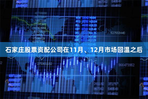 石家庄股票资配公司在11月、12月市场回温之后