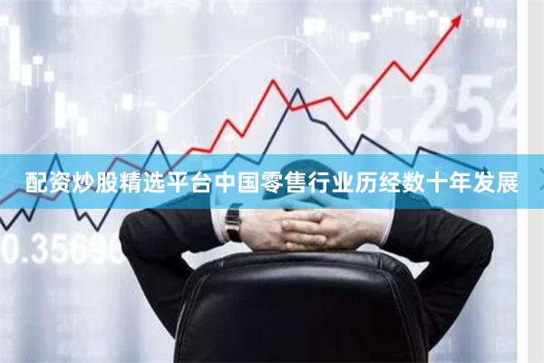 配资炒股精选平台　　中国零售行业历经数十年发展