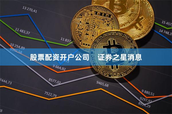 股票配资开户公司    证券之星消息