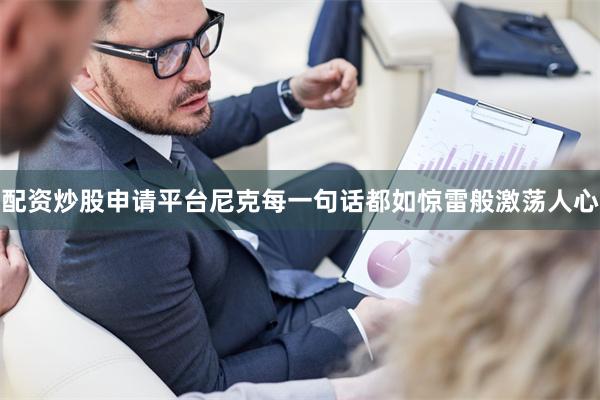 配资炒股申请平台尼克每一句话都如惊雷般激荡人心