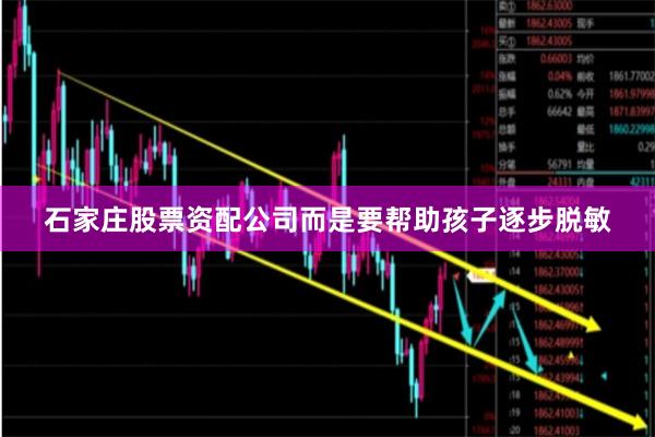石家庄股票资配公司而是要帮助孩子逐步脱敏