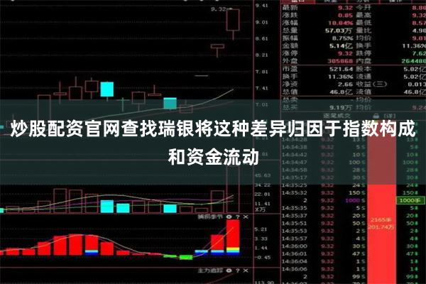 炒股配资官网查找瑞银将这种差异归因于指数构成和资金流动