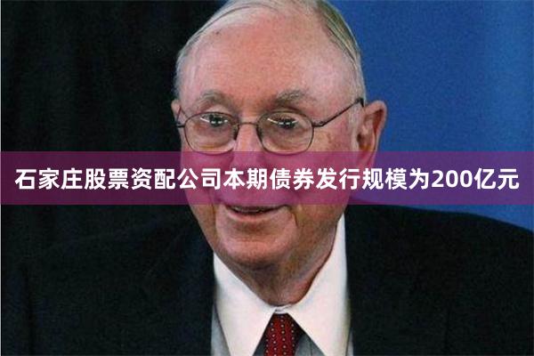 石家庄股票资配公司  本期债券发行规模为200亿元