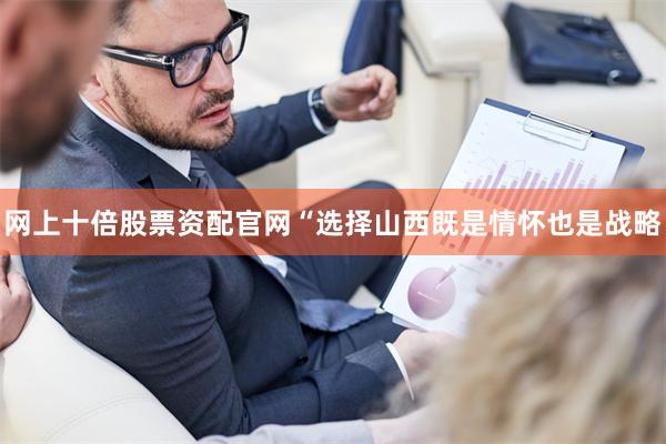 网上十倍股票资配官网“选择山西既是情怀也是战略