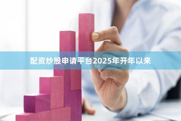 配资炒股申请平台  2025年开年以来