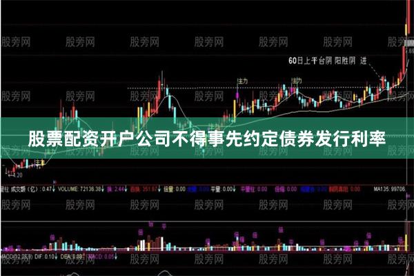 股票配资开户公司不得事先约定债券发行利率