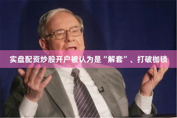 实盘配资炒股开户被认为是“解套”、打破枷锁