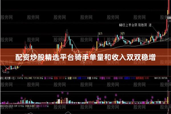 配资炒股精选平台骑手单量和收入双双稳增