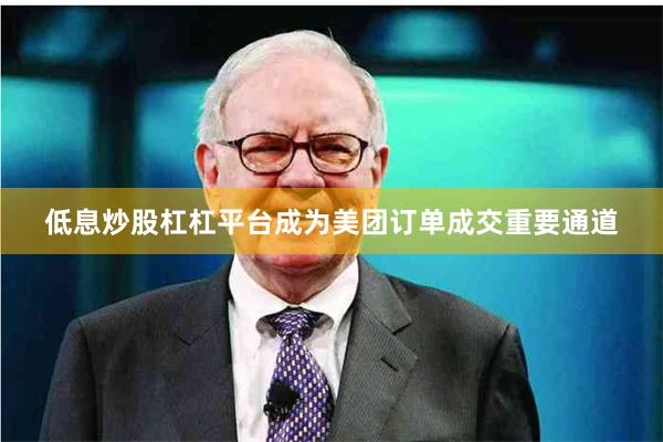 低息炒股杠杠平台成为美团订单成交重要通道