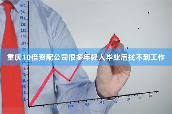 重庆10倍资配公司很多年轻人毕业后找不到工作