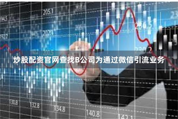 炒股配资官网查找B公司为通过微信引流业务