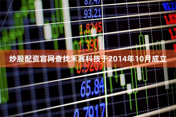 炒股配资官网查找禾赛科技于2014年10月成立