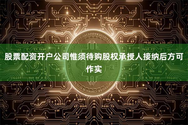 股票配资开户公司惟须待购股权承授人接纳后方可作实